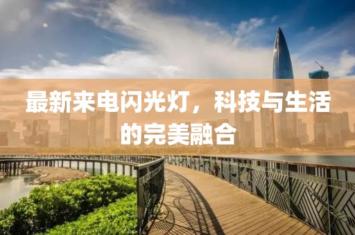 最新来电闪光灯，科技与生活的完美融合