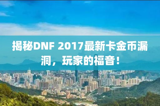 揭秘DNF 2017最新卡金币漏洞，玩家的福音！