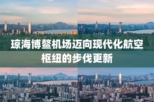 琼海博鳌机场迈向现代化航空枢纽的步伐更新