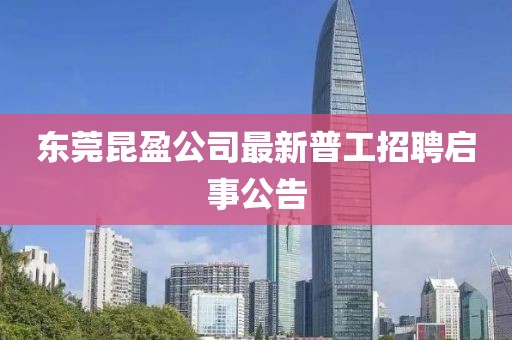 东莞昆盈公司最新普工招聘启事公告