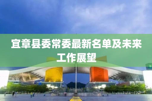 宜章县委常委最新名单及未来工作展望