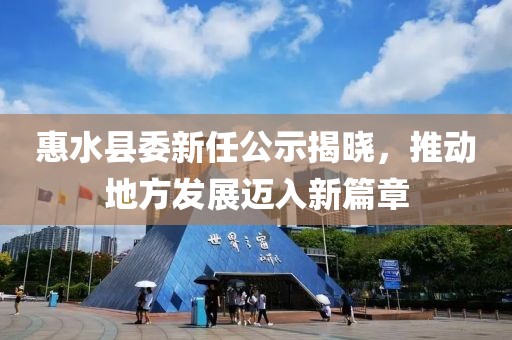 惠水县委新任公示揭晓，推动地方发展迈入新篇章
