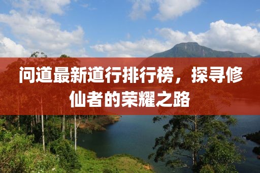 问道最新道行排行榜，探寻修仙者的荣耀之路