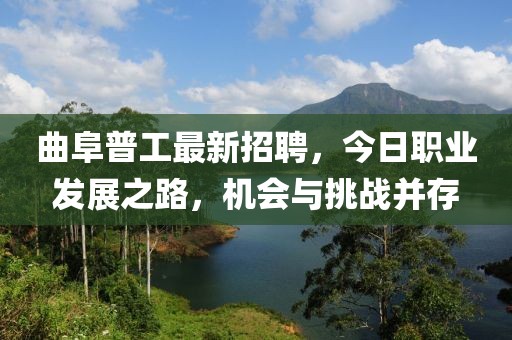 曲阜普工最新招聘，今日职业发展之路，机会与挑战并存