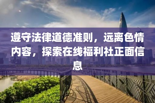 遵守法律道德准则，远离色情内容，探索在线福利社正面信息