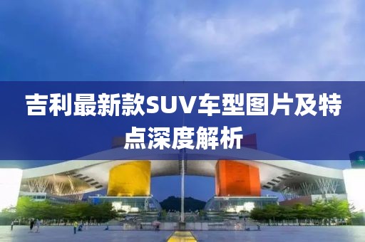 吉利最新款SUV车型图片及特点深度解析