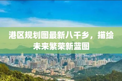 港区规划图最新八千乡，描绘未来繁荣新蓝图