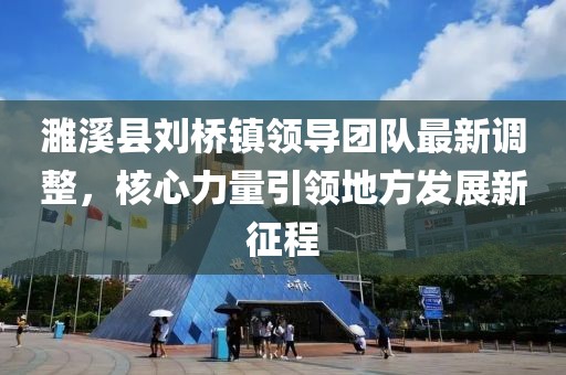 濉溪县刘桥镇领导团队最新调整，核心力量引领地方发展新征程