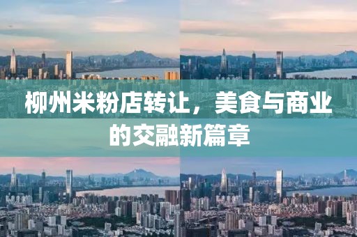 柳州米粉店转让，美食与商业的交融新篇章