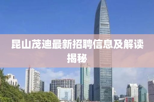 昆山茂迪最新招聘信息及解读揭秘