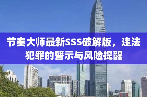 节奏大师最新SSS破解版，违法犯罪的警示与风险提醒