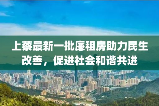 上蔡最新一批廉租房助力民生改善，促进社会和谐共进