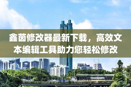鑫茵修改器最新下载，高效文本编辑工具助力您轻松修改