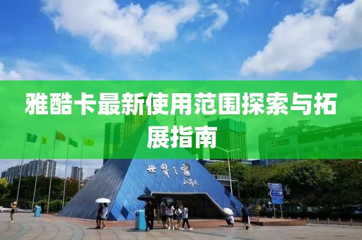 雅酷卡最新使用范围探索与拓展指南