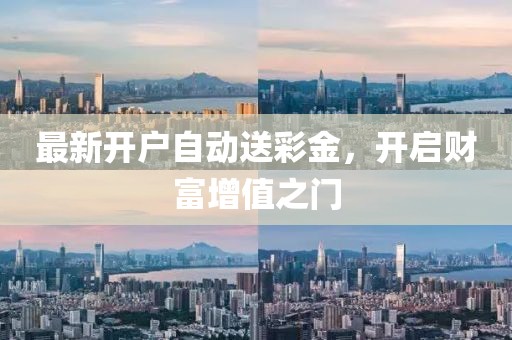最新开户自动送彩金，开启财富增值之门
