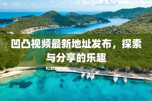 凹凸视频最新地址发布，探索与分享的乐趣