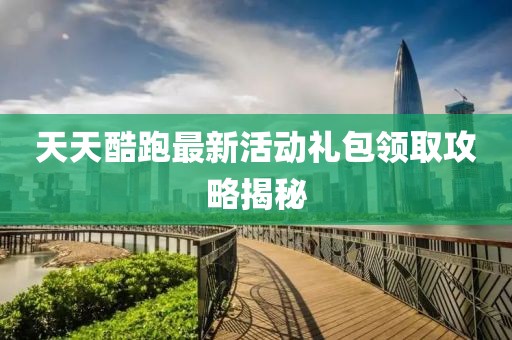 天天酷跑最新活动礼包领取攻略揭秘