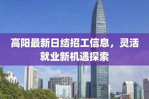 高阳最新日结招工信息，灵活就业新机遇探索