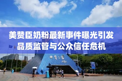 美赞臣奶粉最新事件曝光引发品质监管与公众信任危机