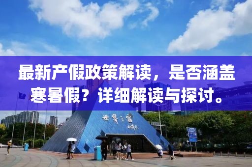 最新产假政策解读，是否涵盖寒暑假？详细解读与探讨。