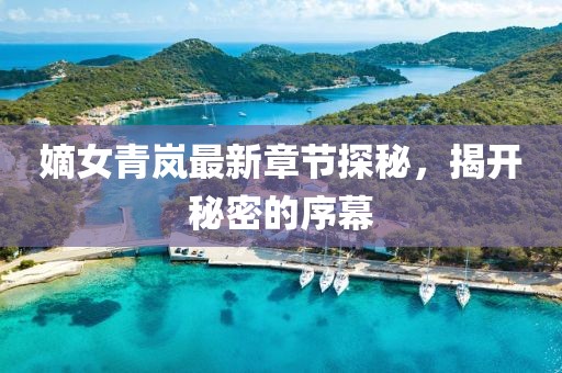 嫡女青岚最新章节探秘，揭开秘密的序幕