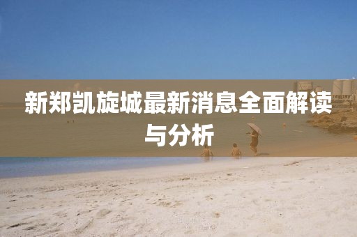 新郑凯旋城最新消息全面解读与分析