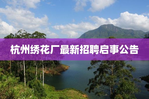 杭州绣花厂最新招聘启事公告