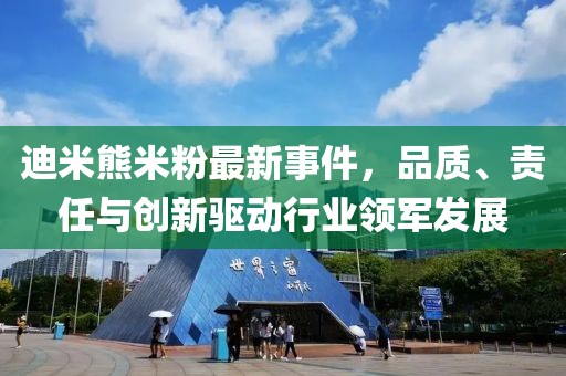 迪米熊米粉最新事件，品质、责任与创新驱动行业领军发展