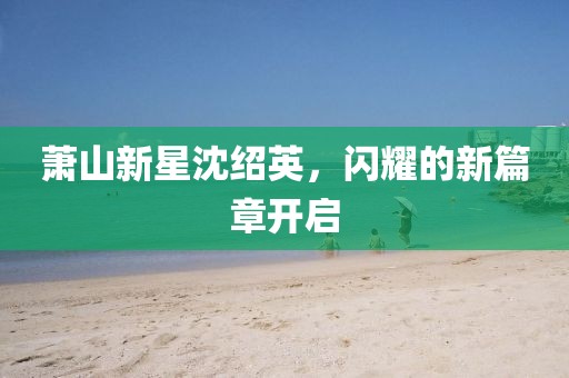 萧山新星沈绍英，闪耀的新篇章开启