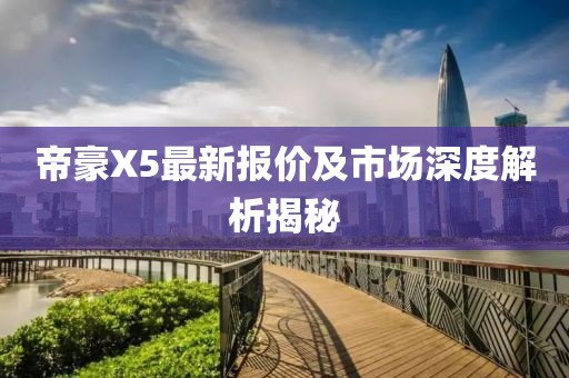帝豪X5最新报价及市场深度解析揭秘