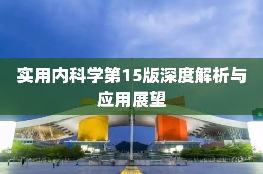 实用内科学第15版深度解析与应用展望