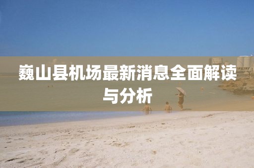 巍山县机场最新消息全面解读与分析