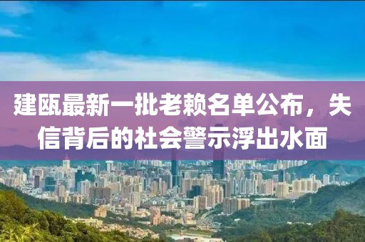 建瓯最新一批老赖名单公布，失信背后的社会警示浮出水面