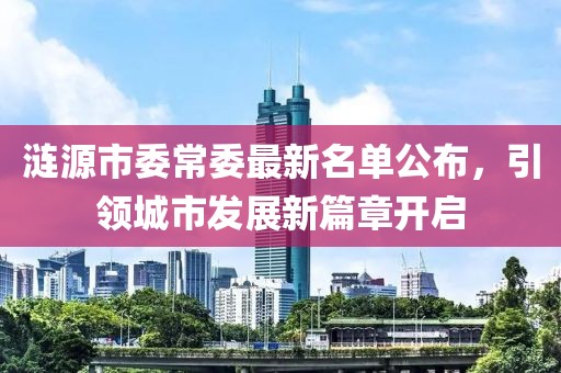 涟源市委常委最新名单公布，引领城市发展新篇章开启