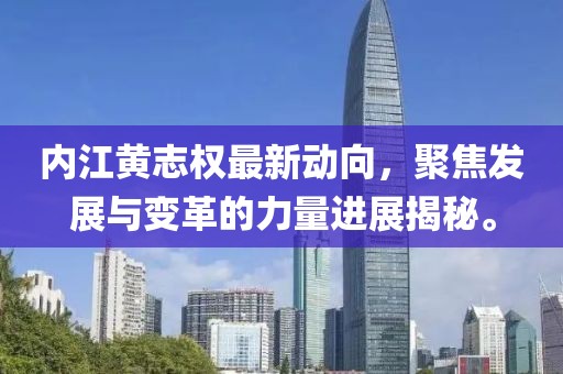 内江黄志权最新动向，聚焦发展与变革的力量进展揭秘。