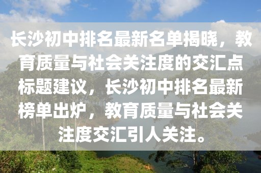 长沙初中排名最新名单揭晓，教育质量与社会关注度的交汇点标题建议，长沙初中排名最新榜单出炉，教育质量与社会关注度交汇引人关注。