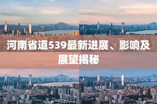 河南省道539最新进展、影响及展望揭秘
