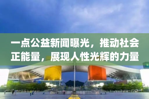 一点公益新闻曝光，推动社会正能量，展现人性光辉的力量