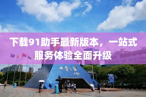 下载91助手最新版本，一站式服务体验全面升级