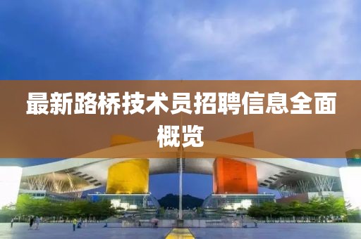 最新路桥技术员招聘信息全面概览