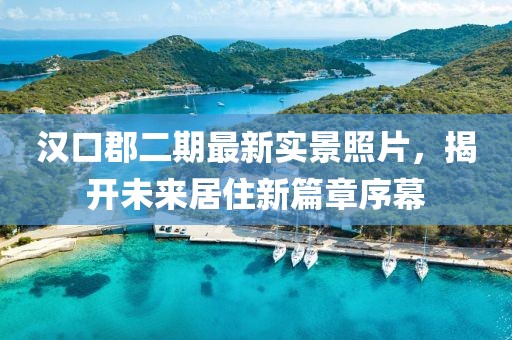 汉口郡二期最新实景照片，揭开未来居住新篇章序幕