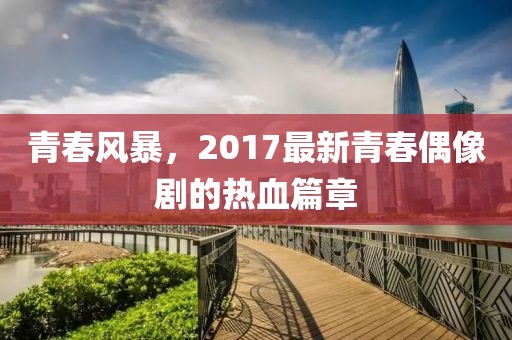青春风暴，2017最新青春偶像剧的热血篇章
