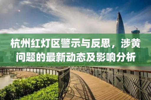 杭州红灯区警示与反思，涉黄问题的最新动态及影响分析