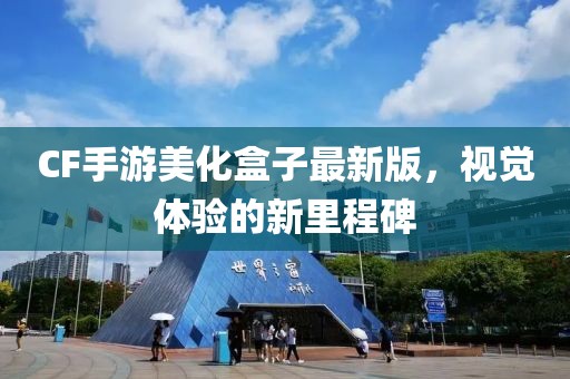 CF手游美化盒子最新版，视觉体验的新里程碑