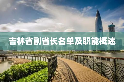 吉林省副省长名单及职能概述