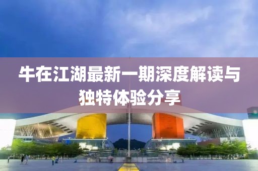 牛在江湖最新一期深度解读与独特体验分享