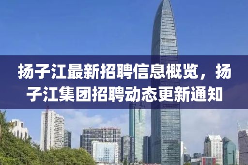 扬子江最新招聘信息概览，扬子江集团招聘动态更新通知