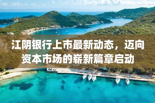 江阴银行上市最新动态，迈向资本市场的崭新篇章启动