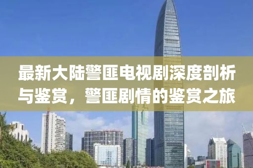 最新大陆警匪电视剧深度剖析与鉴赏，警匪剧情的鉴赏之旅