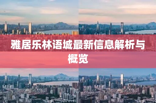 雅居乐林语城最新信息解析与概览